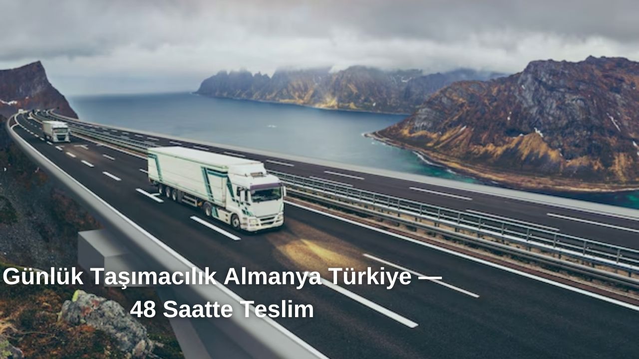 Almanya Türkiye Günlük Taşımacılık ile 48 Saatte Teslim
