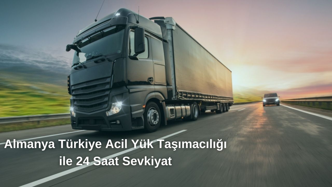 Almanya Türkiye Acil Yük Taşımacılığı ile 24 Saat Sevkiyat
