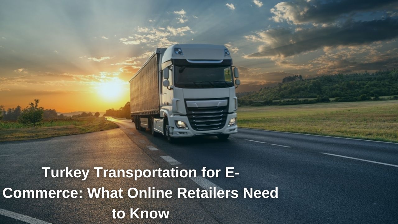 Turkey Transportation for E-Commerce: What Online Retailers Need to Know