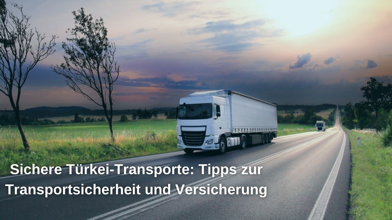 Sichere Türkei-Transporte: Tipps zur Transportsicherheit und Versicherung