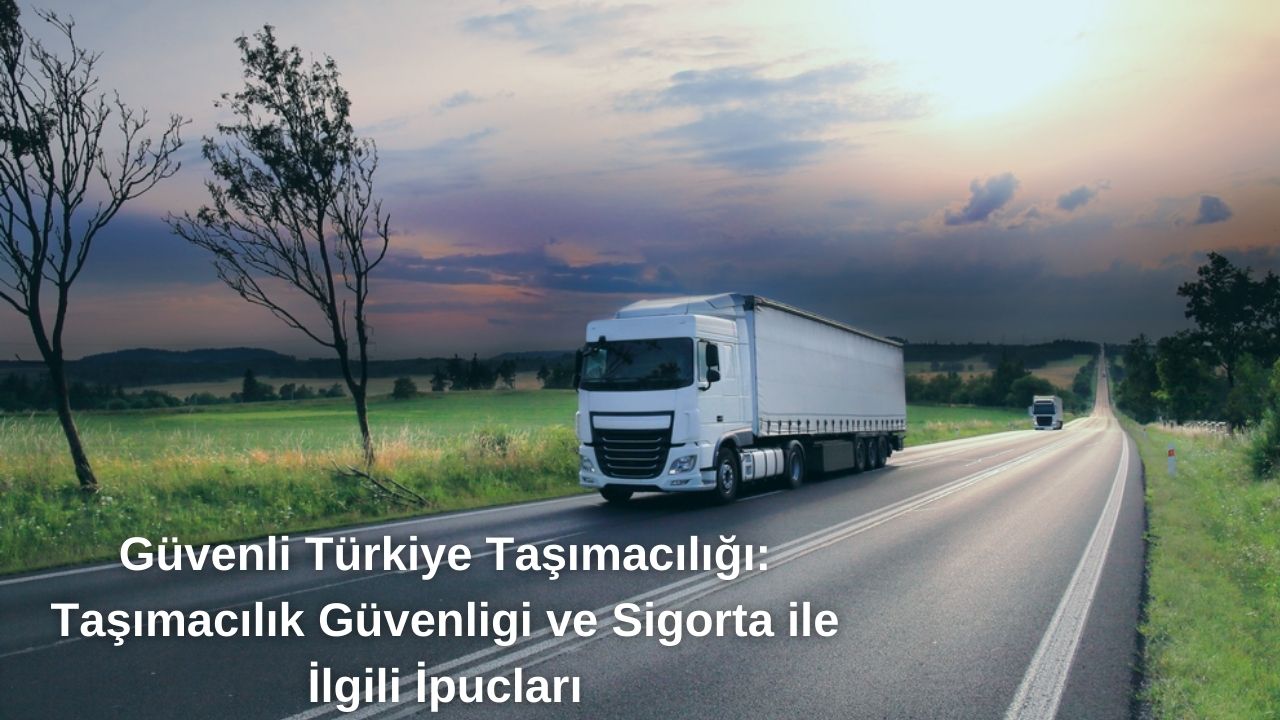 Güvenli Türkiye Taşımacılığı: Nakliye Güvenliği ve Sigorta İçin İpuçları