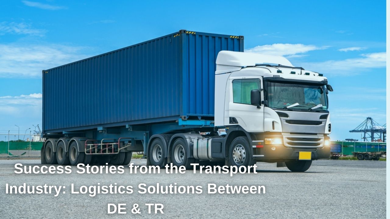 Success Stories from the Transport Industry: Logistics Solutions Between DE & TR