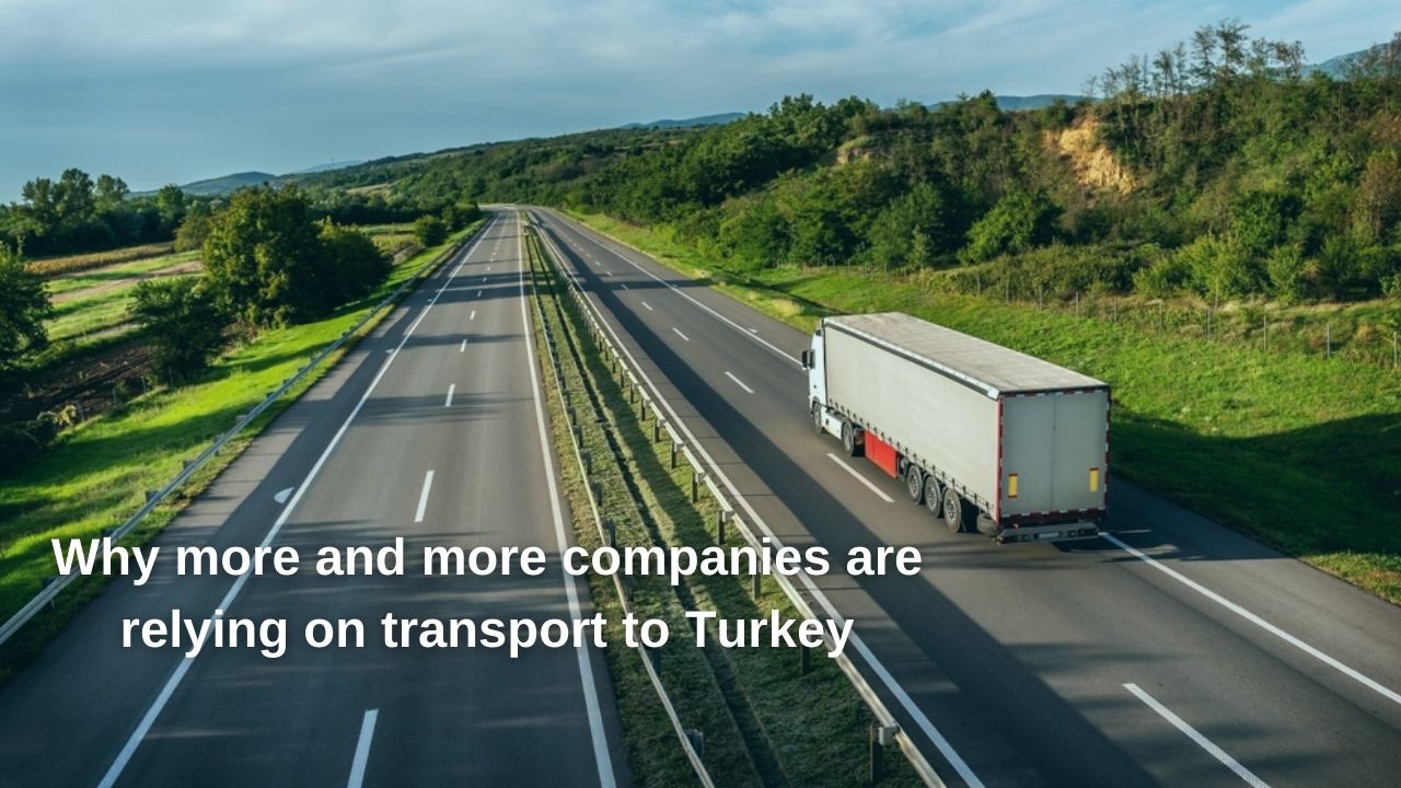 Why More and More Companies are Relying on Transport to Turkey