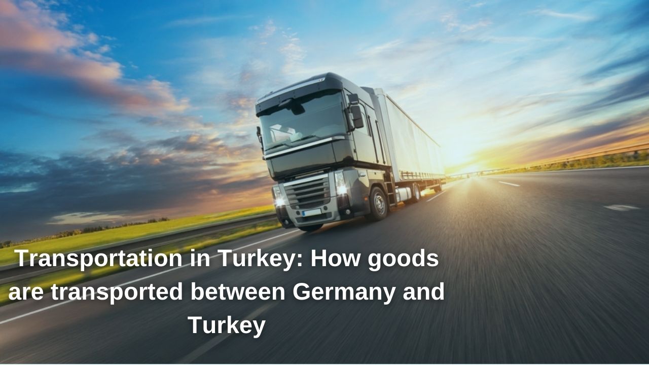 Transportation in Turkey: How goods are transported between Germany and Turkey