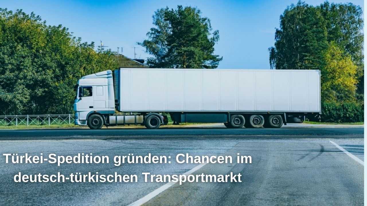 Türkei-Spedition gründen: Chancen im deutsch-türkischen Transportmarkt