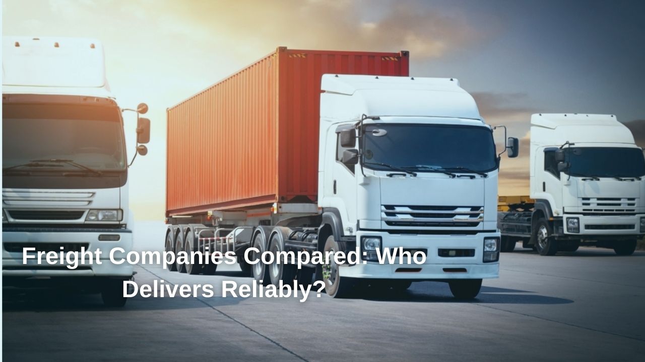 Freight Companies Compared: Who Delivers Reliably?