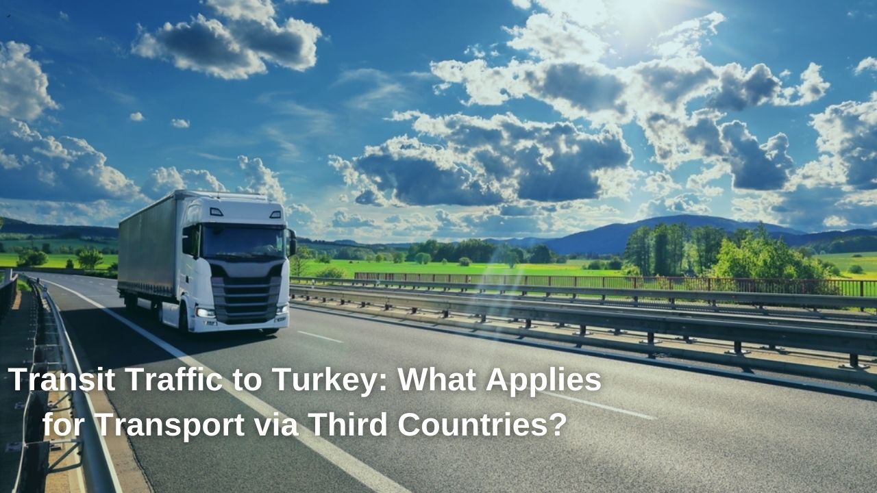 Transit Traffic to Turkey: What Applies for Transport via Third Countries?