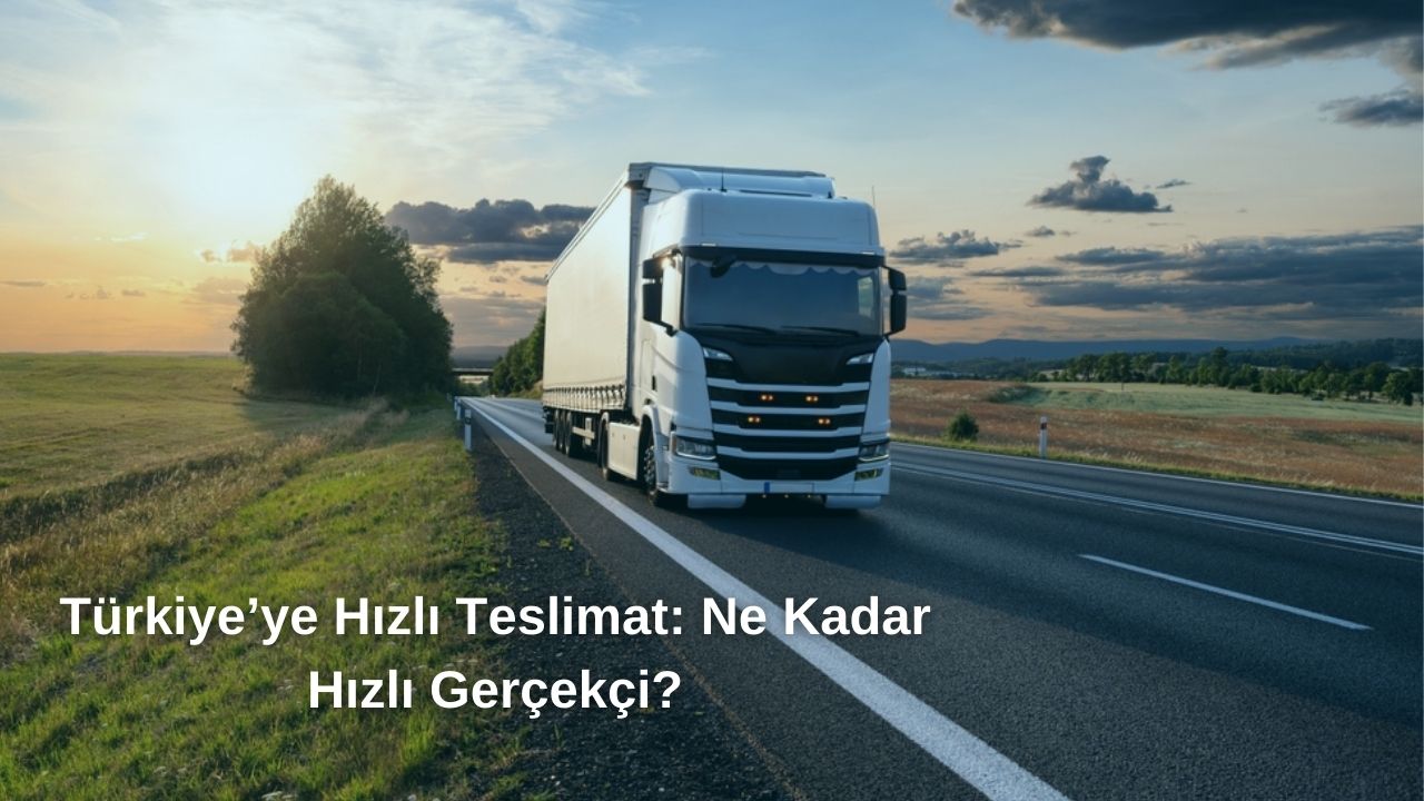 Türkiye’ye Hızlı Teslimat: Ne Kadar Hızlı Gerçekçi?