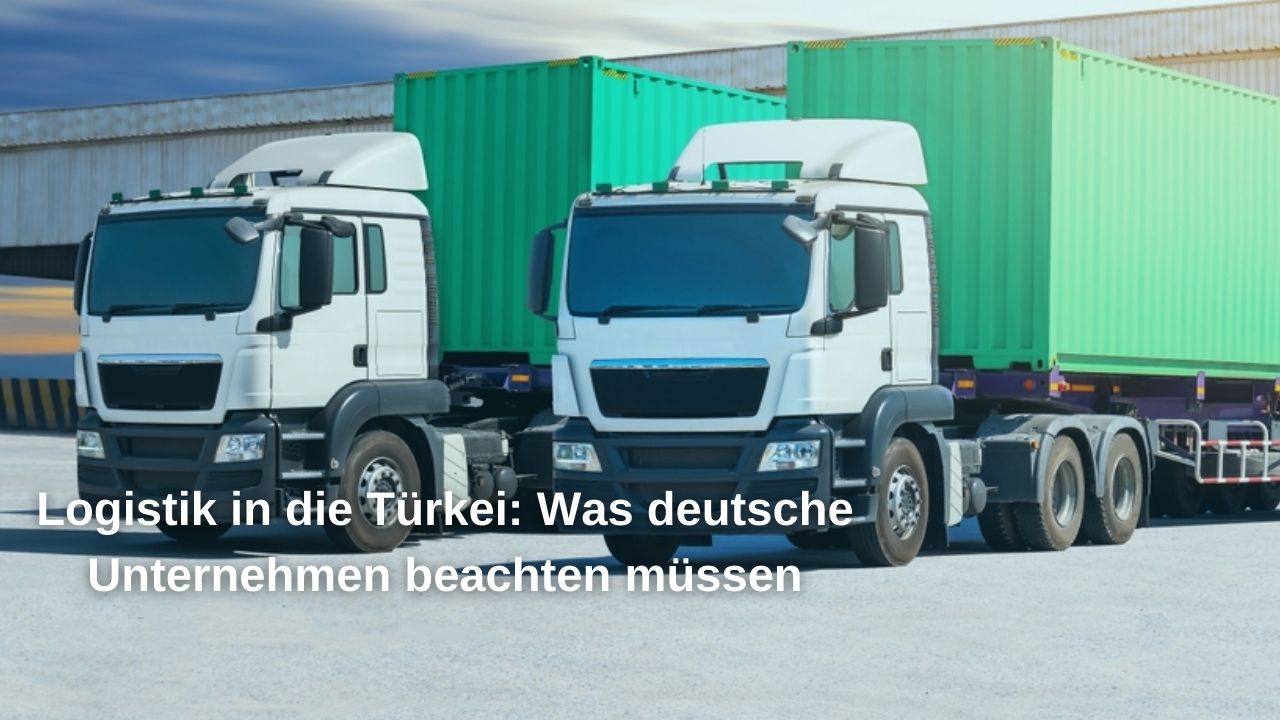 Logistik in die Türkei: Was deutsche Unternehmen beachten müssen
