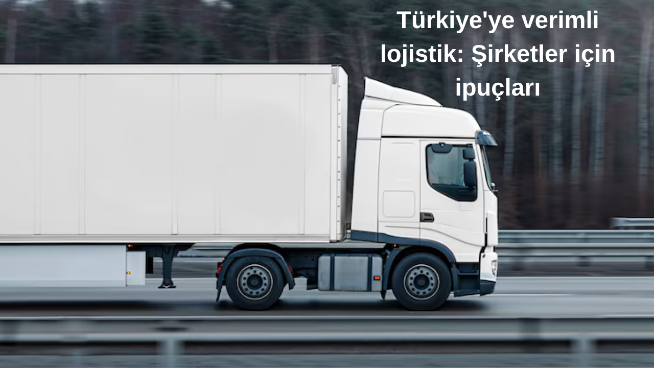 Türkiye’de Verimli Lojistik