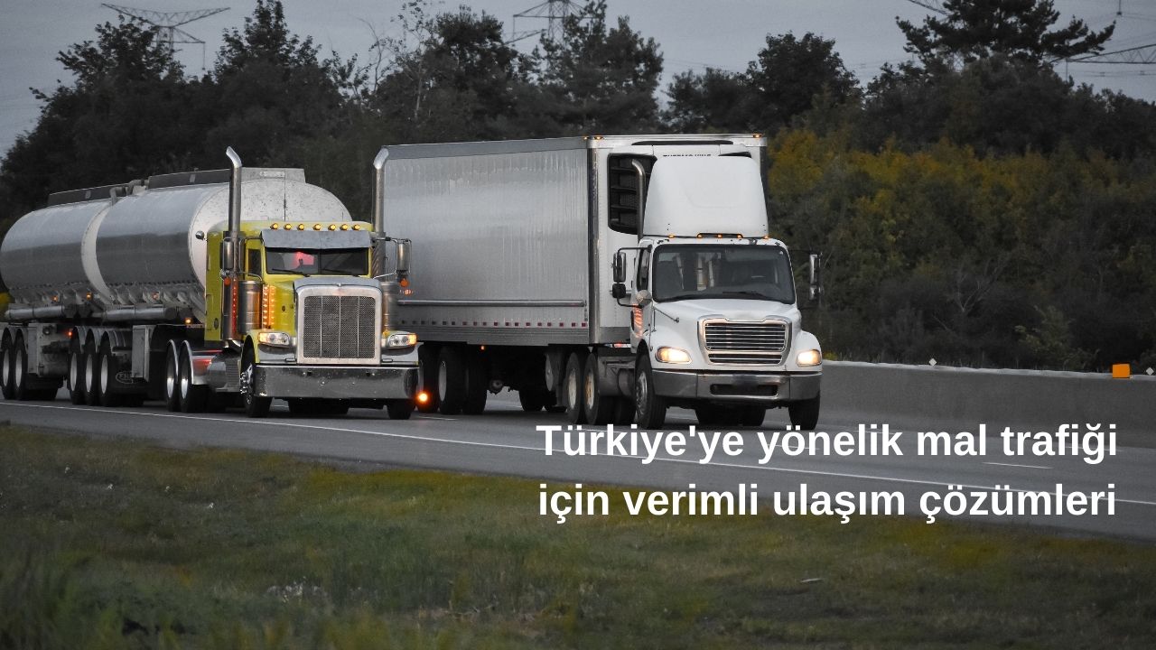 Türkiye'ye yönelik mal trafiği için verimli ulaşım çözümleri
