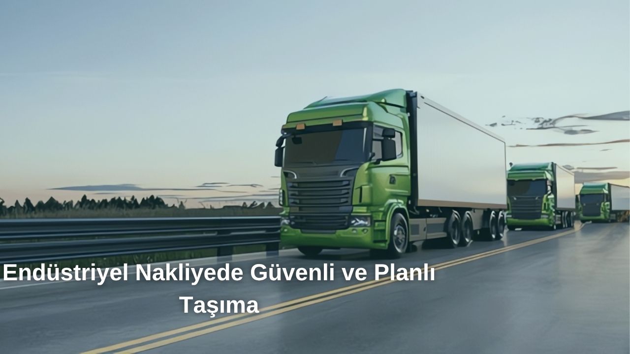 Endüstriyel Taşımacılıkta Güvenli ve Planlı Taşımacılık
