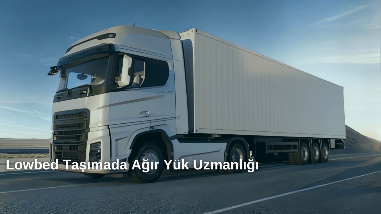 Lowbed Taşımacılığında Ağır Yük Uzmanlığı