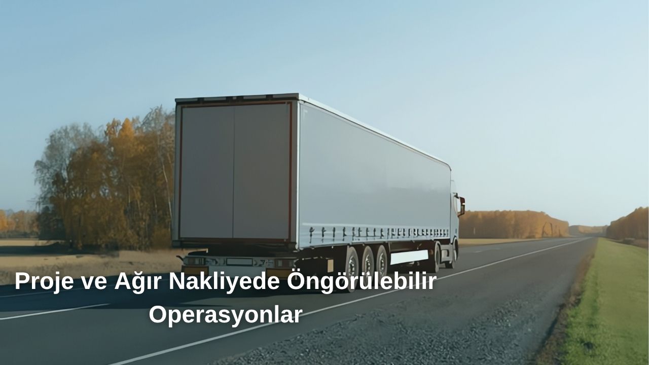 Proje ve Ağır Nakliyede Öngörülebilir Operasyonlar Proje ve Ağır Nakliyede Öngörülebilir Operasyonlar