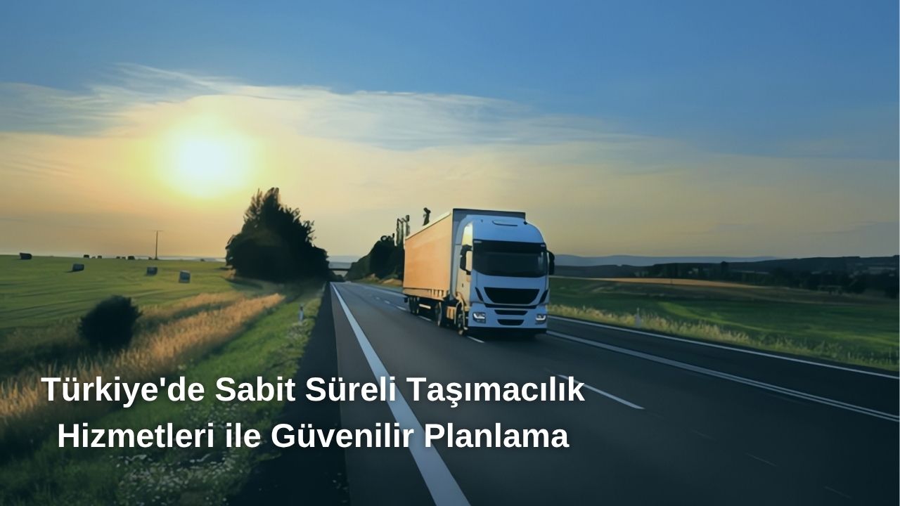 Türkiye'de Sabit Süreli Taşımacılık Hizmetleri ile Güvenilir Planlama Türkiye'de Sabit Süreli Taşımacılık Hizmetleri ile Güvenilir Planlama