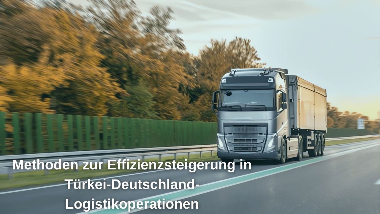 Methoden zur Effizienzsteigerung im Logistikbetrieb zwischen der Türkei und Deutschland