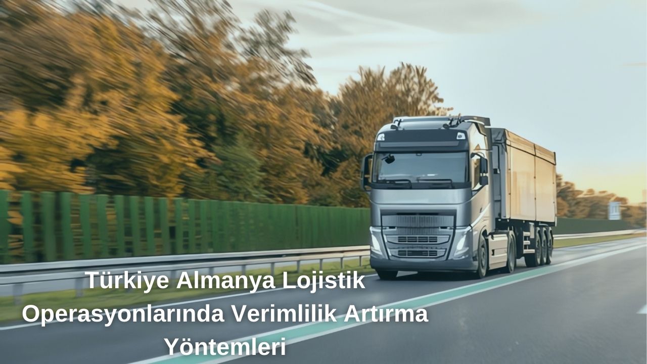 Türkiye Almanya Lojistik Operasyonlarda Verimlilik Artırma Yöntemleri