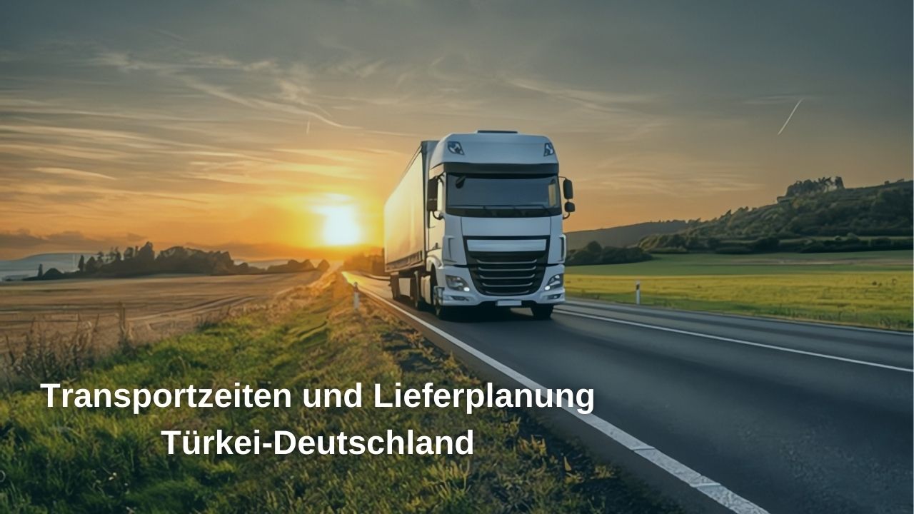Lieferzeiten und Lieferplanung von der Türkei nach Deutschland