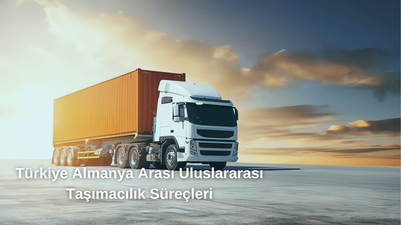 Türkiye Almanya Arasında Uluslararası Taşımacılık Süreçleri Türkiye Almanya Arasında Uluslararası Taşımacılık Süreçleri