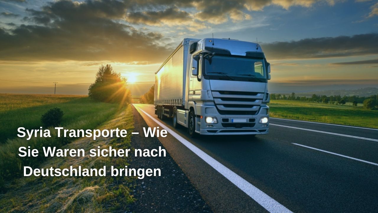 Syria Transporte Wie Sie Waren sicher nach Deutschland bringen