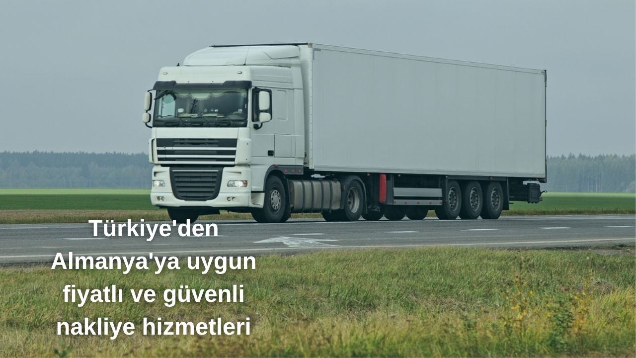 Türkiye'den Almanya'ya uygun fiyatlı ve güvenli nakliye hizmetleri
