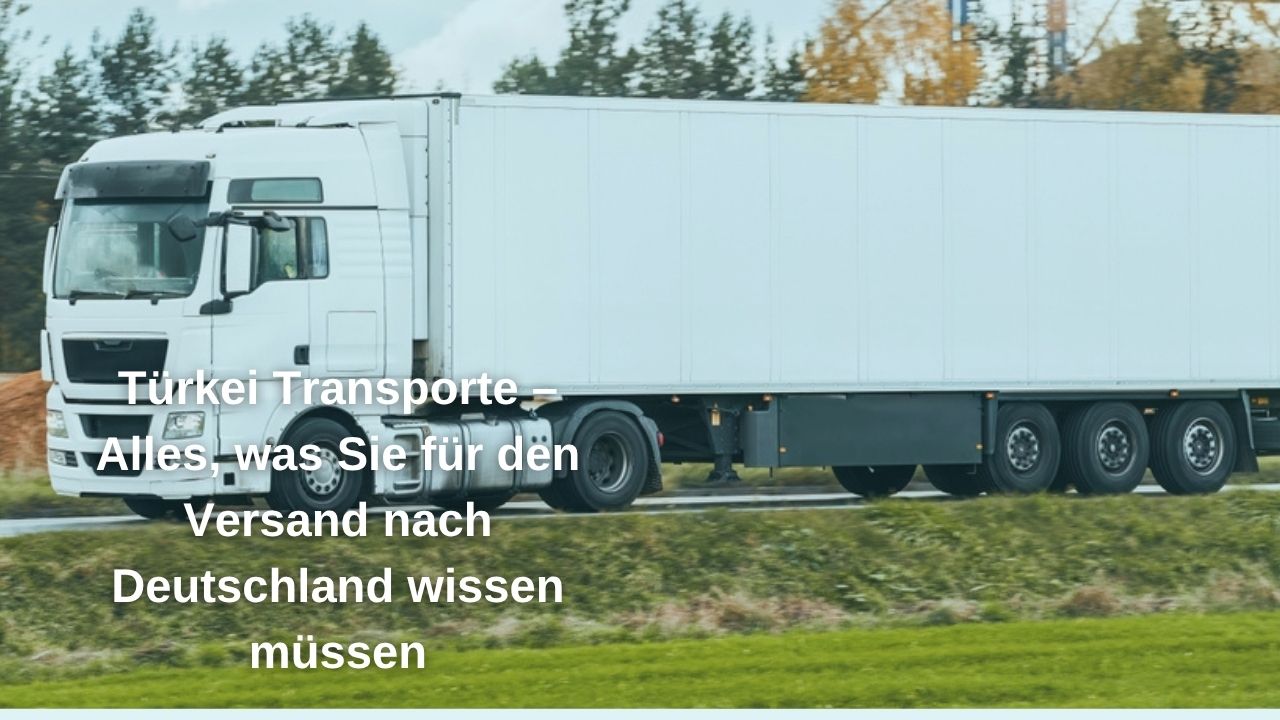 Türkei Transporte – Alles, was Sie für den Versand nach Deutschland wissen müssen
