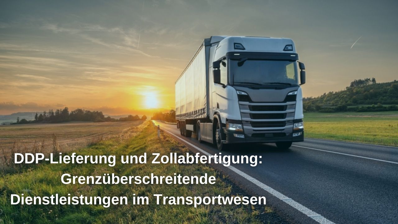 DDP-Lieferung und Zollabfertigung: Grenzüberschreitende Dienstleistungen im Transportwesen