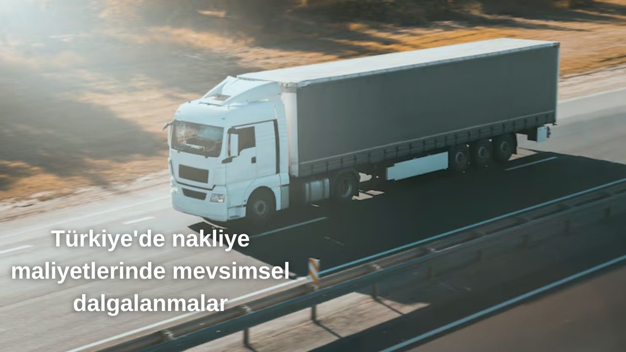 Türkiye’de nakliye maliyetlerinde mevsimsel dalgalanmalar