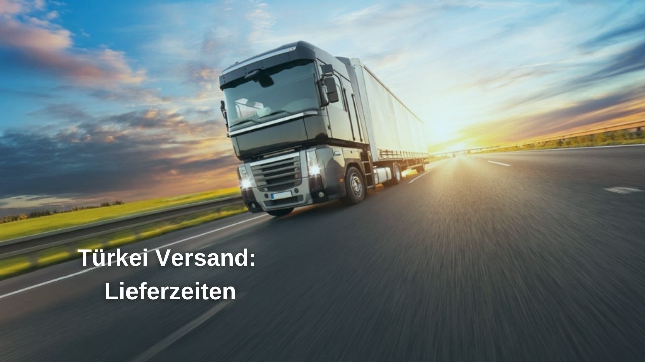 Türkei Transporte: Lieferzeiten